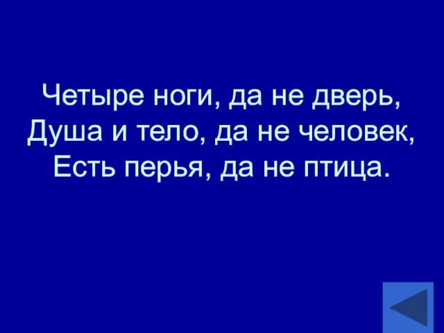 Четыре ноги, да не дверь, Душа и тело, да не человек, Есть перья, да не птица.