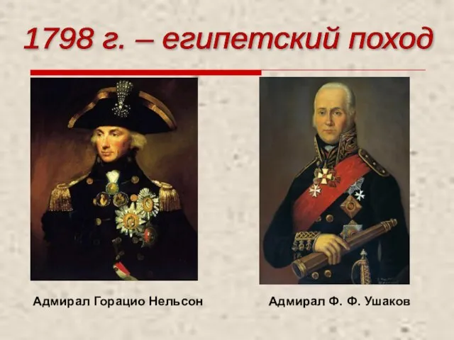 Адмирал Горацио Нельсон Адмирал Ф. Ф. Ушаков 1798 г. – египетский поход