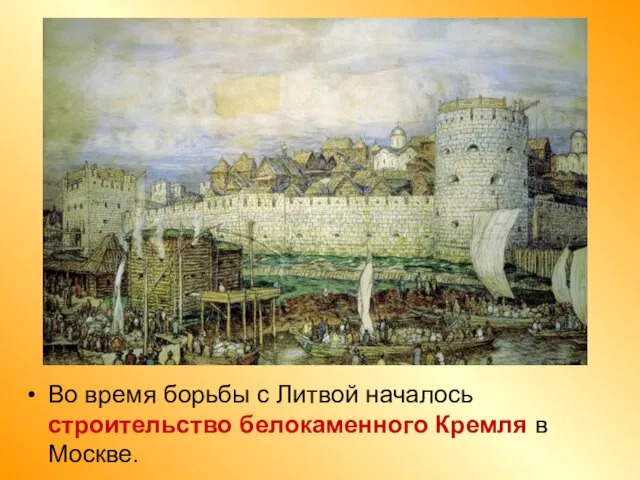 Во время борьбы с Литвой началось строительство белокаменного Кремля в Москве.