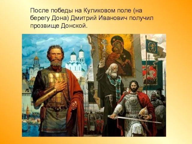 После победы на Куликовом поле (на берегу Дона) Дмитрий Иванович получил прозвище Донской.