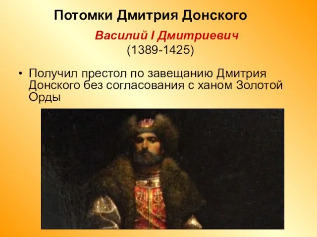 Потомки Дмитрия Донского Василий I Дмитриевич (1389-1425) Получил престол по завещанию