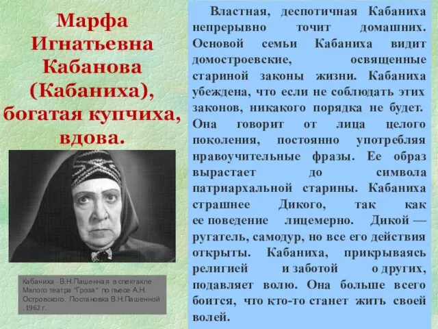 Марфа Игнатьевна Кабанова (Кабаниха), богатая купчиха, вдова. Властная, деспотичная Кабаниха непрерывно