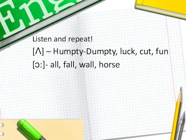 Listen and repeat! [Ʌ] – Humpty-Dumpty, luck, cut, fun [ͻ:]- all, fall, wall, horse