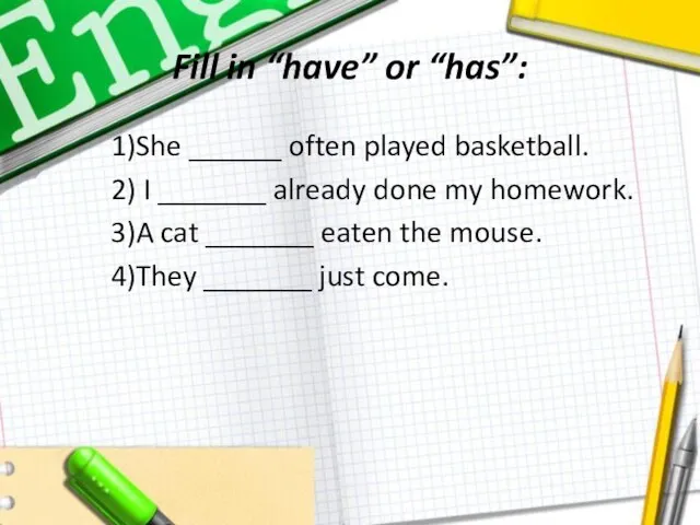 Fill in “have” or “has”: 1)She ______ often played basketball. 2)