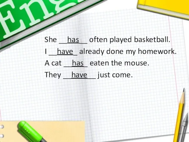 She __has__ often played basketball. I __have_ already done my homework.