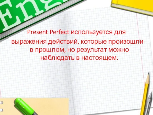 Present Perfect используется для выражения действий, которые произошли в прошлом, но результат можно наблюдать в настоящем.