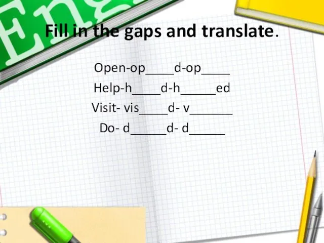 Fill in the gaps and translate. Open-op____d-op____ Help-h____d-h_____ed Visit- vis____d- v______ Do- d_____d- d_____