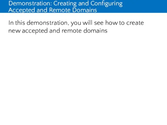 Demonstration: Creating and Configuring Accepted and Remote Domains In this demonstration,