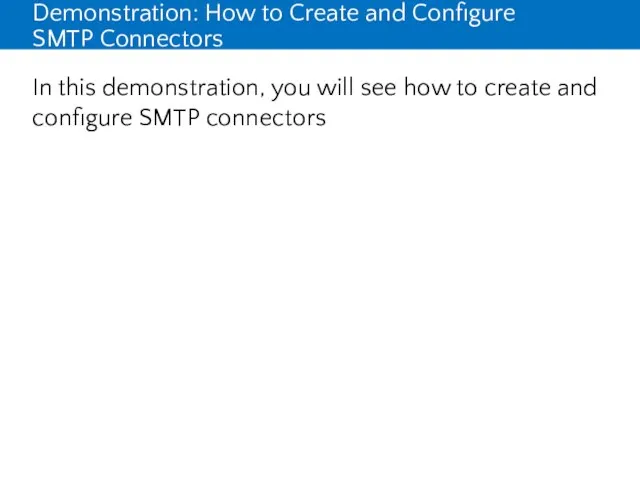 Demonstration: How to Create and Configure SMTP Connectors In this demonstration,