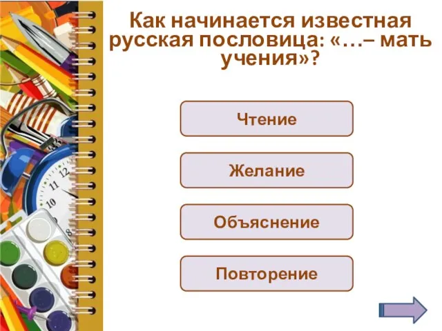 Как начинается известная русская пословица: «…– мать учения»? Чтение Желание Объяснение Повторение