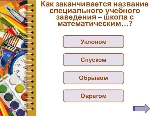 Как заканчивается название специального учебного заведения – школа с математическим…? Уклоном Спуском Обрывом Оврагом