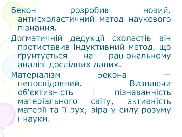 Бекон розробив новий, антисхоластичний метод наукового пізнання. Догматичній дедукції схоластів він