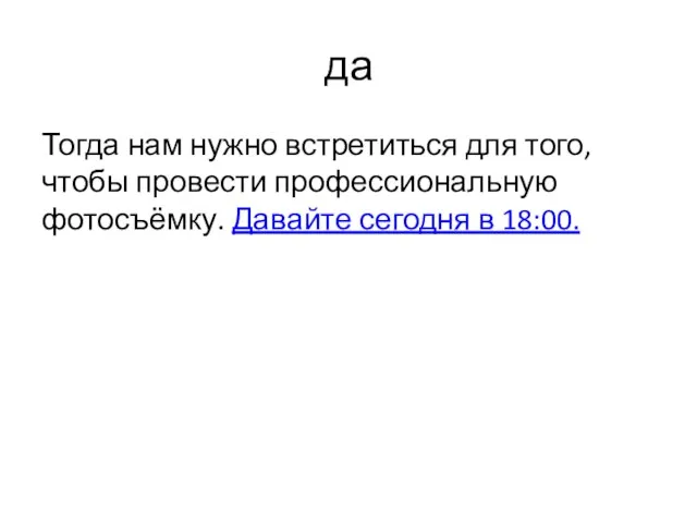 да Тогда нам нужно встретиться для того, чтобы провести профессиональную фотосъёмку. Давайте сегодня в 18:00.