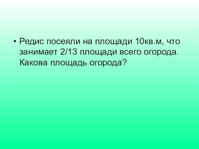 Редис посеяли на площади 10кв.м, что занимает 2/13 площади всего огорода. Какова площадь огорода?