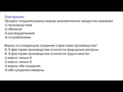 Повторение: Процесс создания разных видов экономических продуктов называют 1) производством 2)