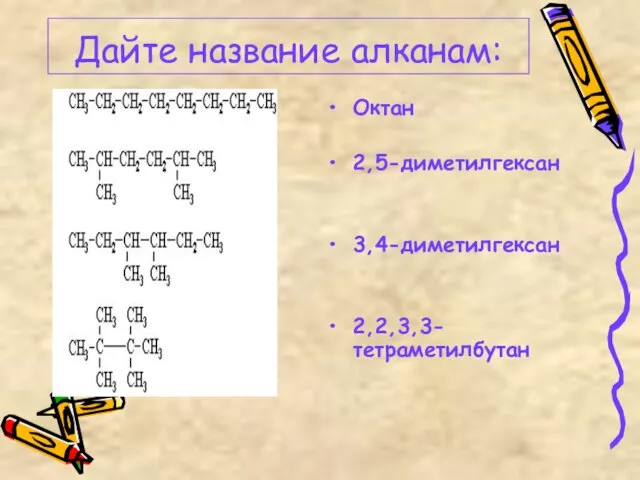 Дайте название алканам: Октан 2,5-диметилгексан 3,4-диметилгексан 2,2,3,3-тетраметилбутан