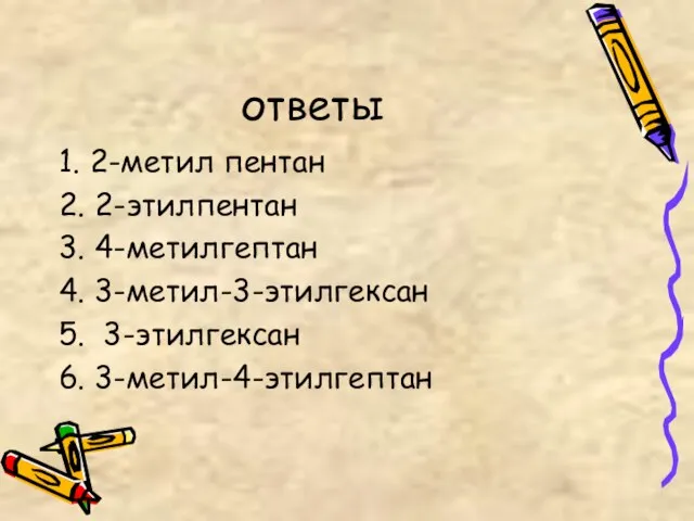 ответы 1. 2-метил пентан 2. 2-этилпентан 3. 4-метилгептан 4. 3-метил-3-этилгексан 5. 3-этилгексан 6. 3-метил-4-этилгептан