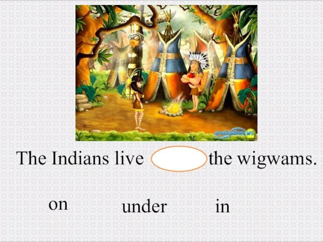 The Indians live the wigwams. in under on