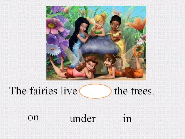 The fairies live the trees. in under on