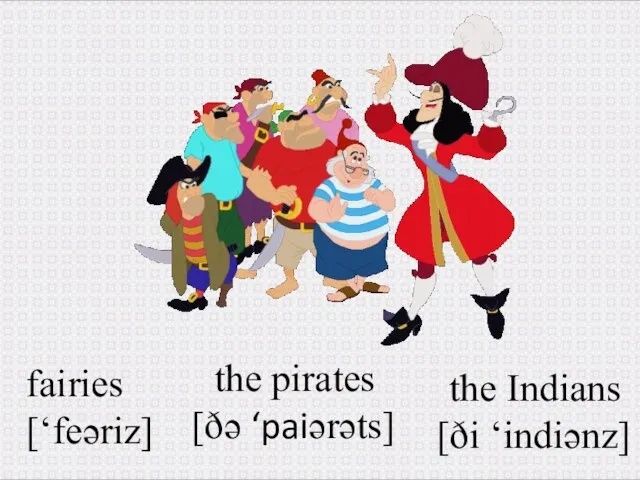 fairies [‘feəriz] the pirates [ðə ‘paiərəts] the Indians [ði ‘indiənz]