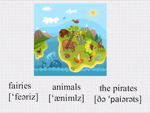 animals [‘ænimlz] fairies [‘feəriz] the pirates [ðə ‘paiərəts]
