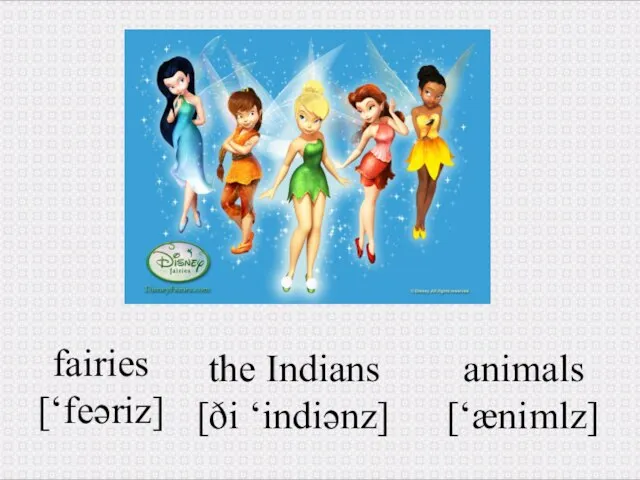 animals [‘ænimlz] fairies [‘feəriz] the Indians [ði ‘indiənz]