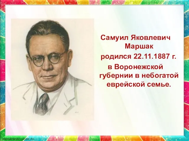 Самуил Яковлевич Маршак родился 22.11.1887 г. в Воронежской губернии в небогатой еврейской семье.