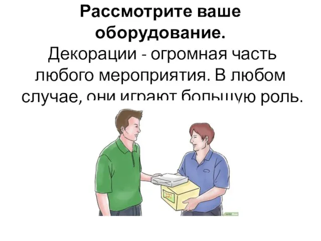 Рассмотрите ваше оборудование. Декорации - огромная часть любого мероприятия. В любом случае, они играют большую роль.