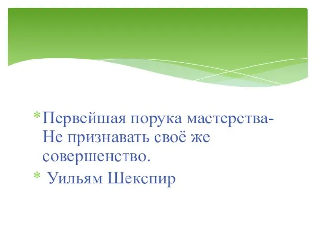 Первейшая порука мастерства- Не признавать своё же совершенство. Уильям Шекспир