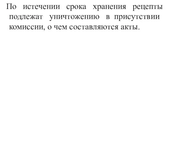 По истечении срока хранения рецепты подлежат уничтожению в присутствии комиссии, о чем составляются акты.