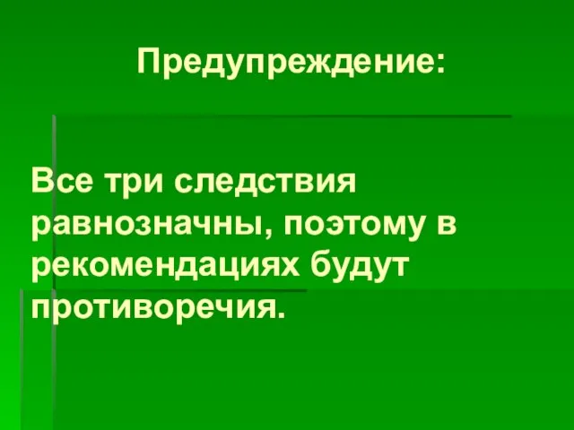 Предупреждение: Все три следствия равнозначны, поэтому в рекомендациях будут противоречия.