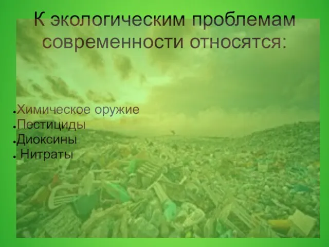 К экологическим проблемам современности относятся: Химическое оружие Пестициды Диоксины Нитраты