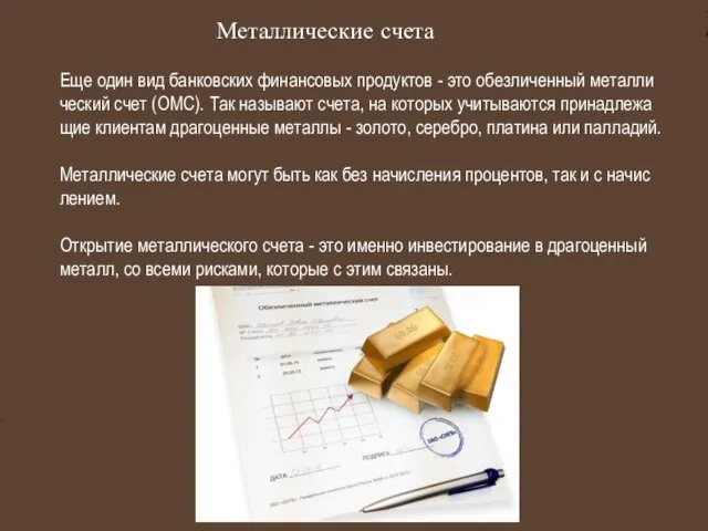 Еще один вид банковских фи­нан­со­вых про­дук­тов - это обез­ли­чен­ный ме­тал­ли­че­ский счет