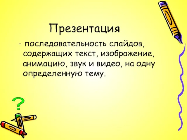 Презентация - последовательность слайдов, содержащих текст, изображение, анимацию, звук и видео, на одну определенную тему. ?