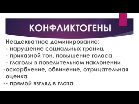 КОНФЛИКТОГЕНЫ Неадекватное доминирование: - нарушение социальных границ - приказной тон, повышение