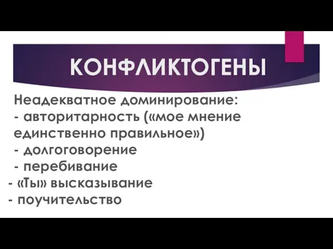 КОНФЛИКТОГЕНЫ Неадекватное доминирование: - авторитарность («мое мнение единственно правильное») - долгоговорение - перебивание «Ты» высказывание поучительство