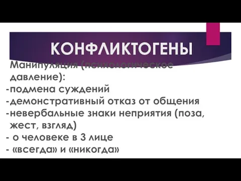 КОНФЛИКТОГЕНЫ Манипуляция (психологическое давление): подмена суждений демонстративный отказ от общения невербальные