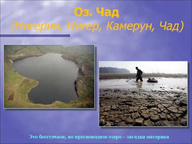 Оз. Чад (Нигерия, Нигер, Камерун, Чад) Это бессточное, но пресноводное озеро – загадка материка