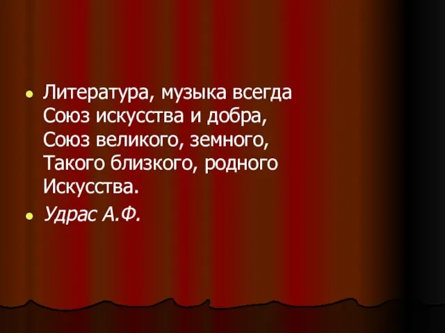 Литература, музыка всегда Союз искусства и добра, Союз великого, земного, Такого близкого, родного Искусства. Удрас А.Ф.