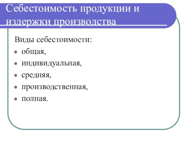 Себестоимость продукции и издержки производства Виды себестоимости: общая, индивидуальная, средняя, производственная, полная.