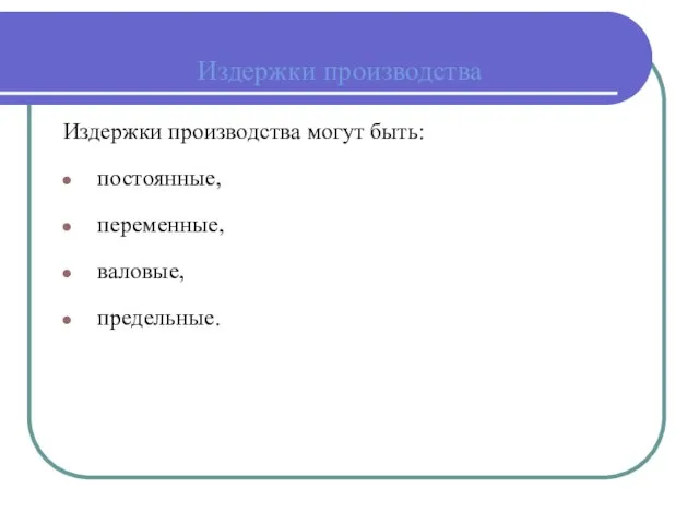 Издержки производства Издержки производства могут быть: постоянные, переменные, валовые, предельные.