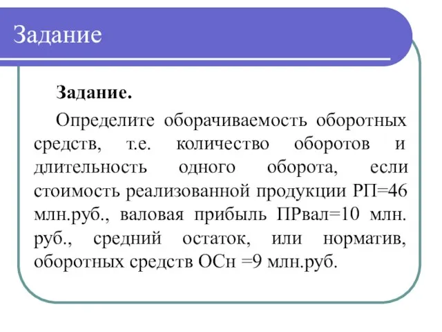 Задание Задание. Определите оборачиваемость оборотных средств, т.е. количество оборотов и длительность