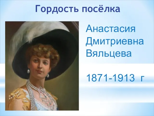 Гордость посёлка Анастасия Дмитриевна Вяльцева 1871-1913 г