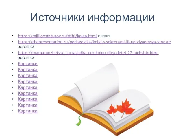 Источники информации https://millionstatusov.ru/stihi/kniga.html стихи https://thepresentation.ru/pedagogika/knigi-s-sekretami-ili-udivlyaemsya-vmeste загадки https://mamamozhetvse.ru/zagadka-pro-knigu-dlya-detej-27-luchshix.html загадки Картинки Картинка Картинка