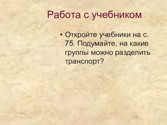 Работа с учебником Откройте учебники на с. 75. Подумайте, на какие группы можно разделить транспорт?