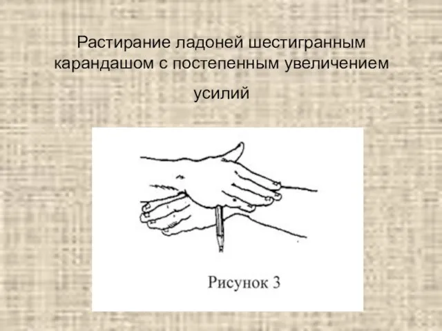 Растирание ладоней шестигранным карандашом с постепенным увеличением усилий