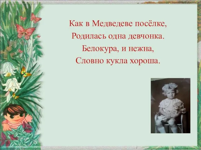 Как в Медведеве посёлке, Родилась одна девчонка. Белокура, и нежна, Словно кукла хороша.