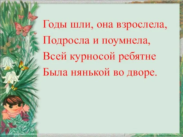 Годы шли, она взрослела, Подросла и поумнела, Всей курносой ребятне Была нянькой во дворе.