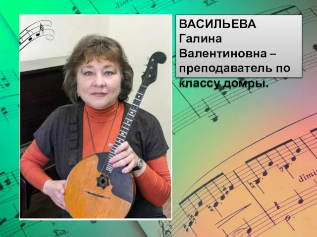 ВАСИЛЬЕВА Галина Валентиновна – преподаватель по классу домры.