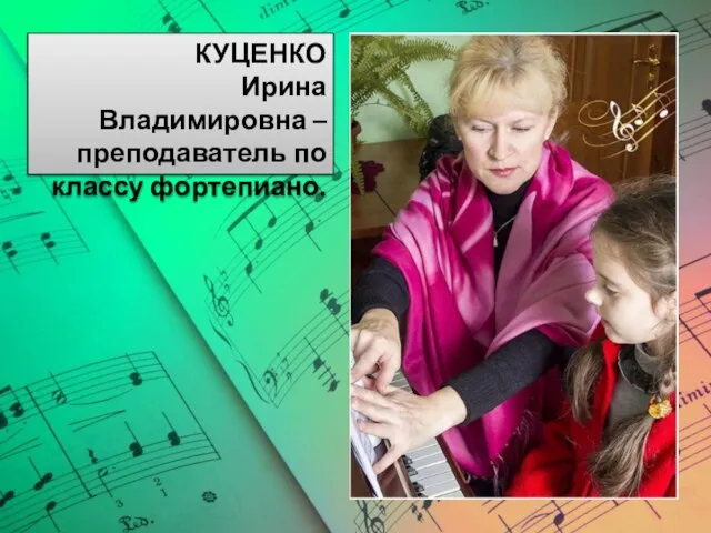 КУЦЕНКО Ирина Владимировна – преподаватель по классу фортепиано.